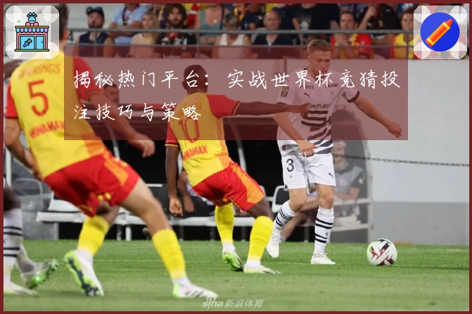 揭秘热门平台：实战世界杯竞猜投注技巧与策略