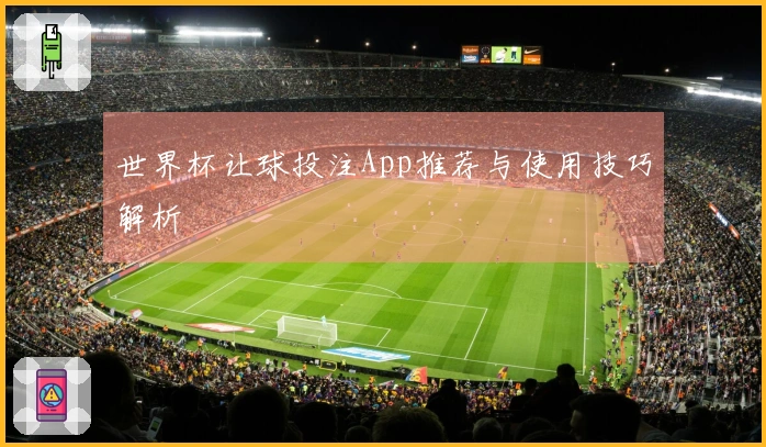 世界杯让球投注App推荐与使用技巧解析