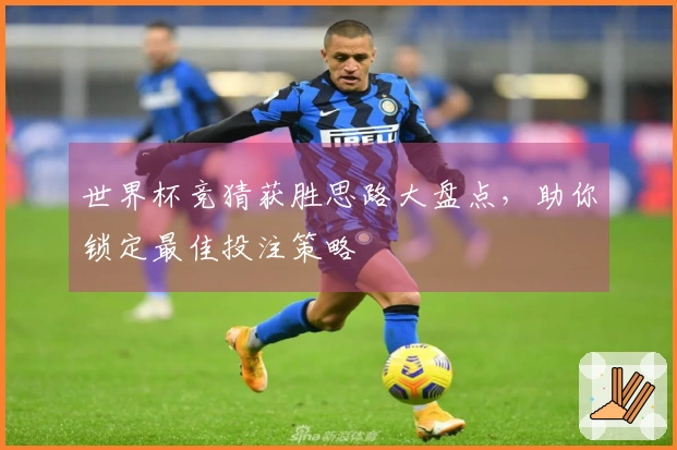 世界杯竞猜获胜思路大盘点，助你锁定最佳投注策略