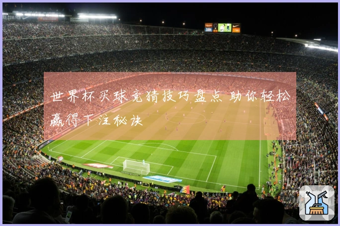 世界杯买球竞猜技巧盘点 助你轻松赢得下注秘诀