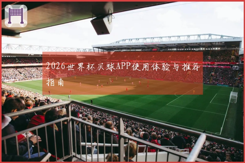 2026世界杯买球APP使用体验与推荐指南