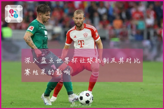 深入盘点世界杯让球机制及其对比赛结果的影响