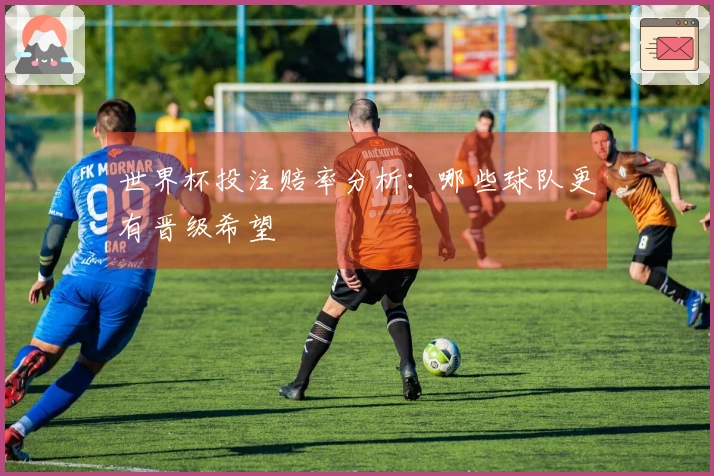 世界杯投注赔率分析：哪些球队更有晋级希望