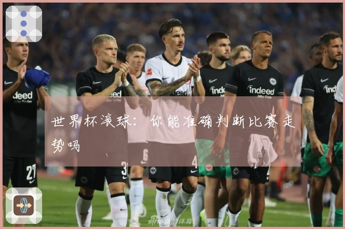 世界杯滚球：你能准确判断比赛走势吗