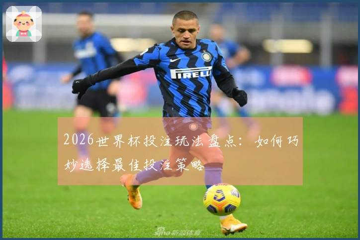 2026世界杯投注玩法盘点：如何巧妙选择最佳投注策略
