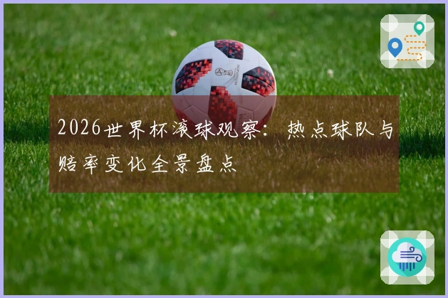 2026世界杯滚球观察：热点球队与赔率变化全景盘点