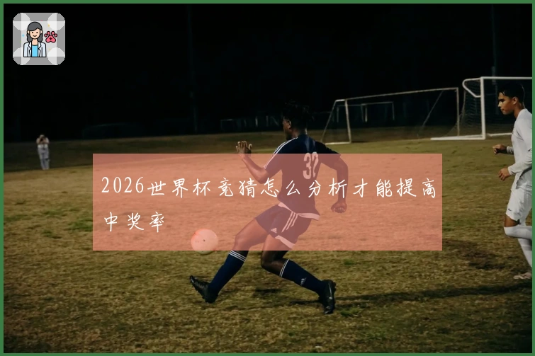 2026世界杯竞猜怎么分析才能提高中奖率