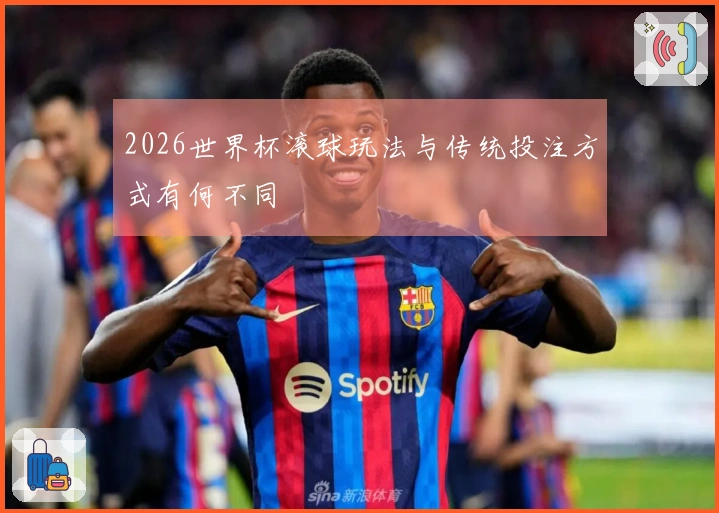 2026世界杯滚球玩法与传统投注方式有何不同