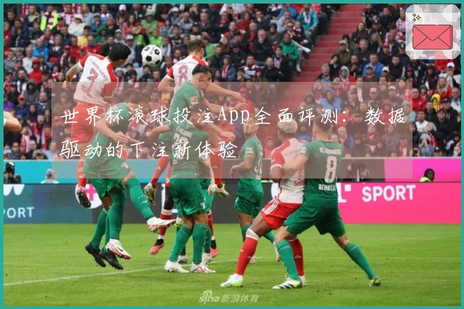 世界杯滚球投注App全面评测：数据驱动的下注新体验