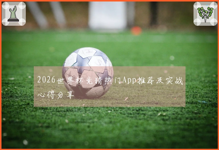 2026世界杯竞猜热门App推荐及实战心得分享