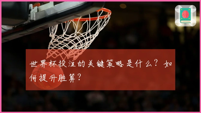 世界杯投注的关键策略是什么？如何提升胜算？